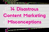14 Disastrous Content Marketing Misconceptions